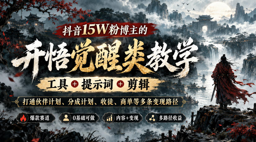 抖音15W粉博主的开悟觉醒类教学，工具+提示词+剪辑，打通伙伴计划、分成计划、收徒、商单等多条变现路径-轻资本网