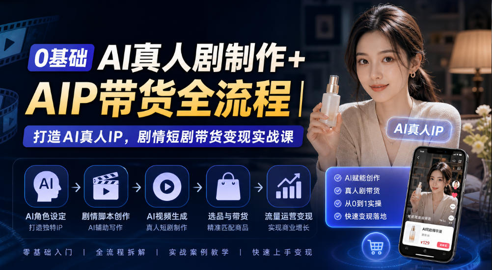0基础AI真人剧制作+AIP带货全流程｜打造AI真人IP，剧情短剧带货变现实战课-轻资本网