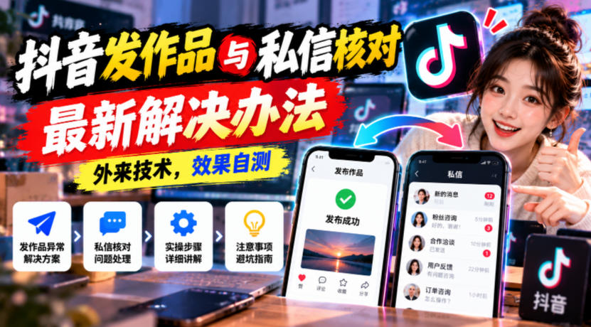 抖音发作品与私信核对最新解决办法，外来技术，效果自测-轻资本网