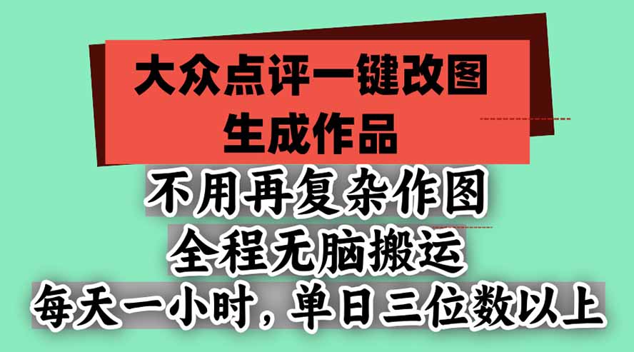 不用再复杂作图，大众点评一键改图生成作品，全程无脑搬运 每天一小时，单日三位数以上-轻资本网