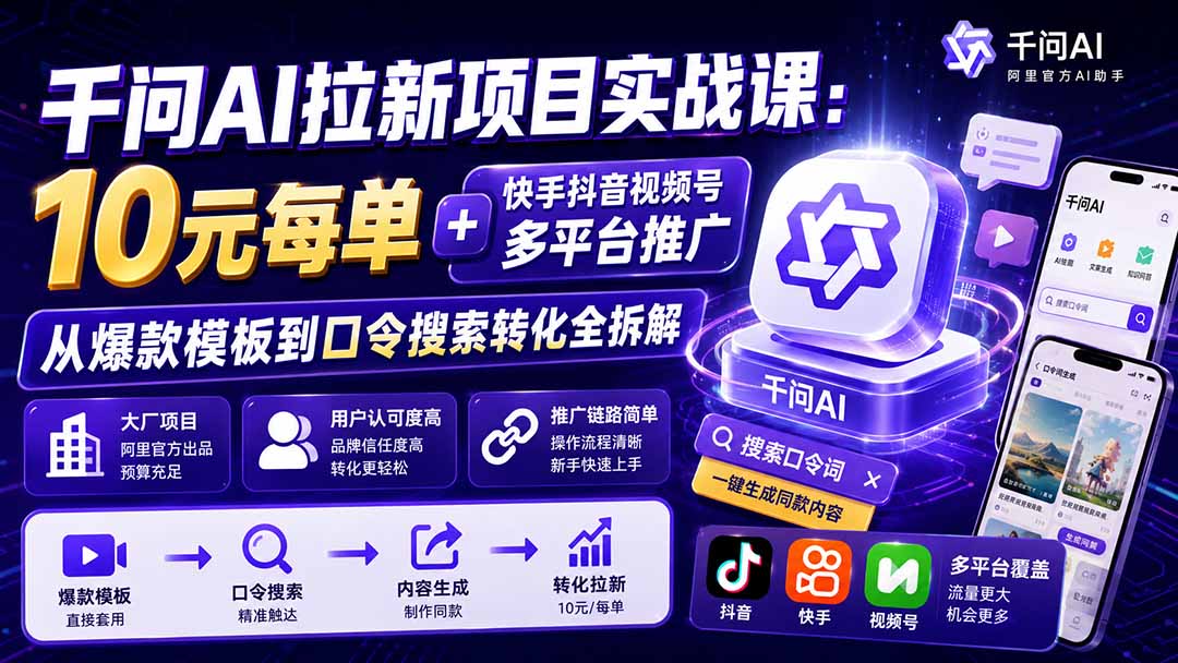 千问AI拉新项目实战课-更新1020：10元每单+快手抖音视频号多平台推广，从爆款模板到口令搜索转化全拆解-轻资本网
