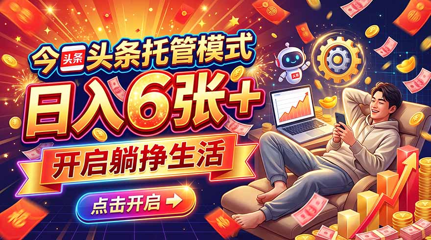 今日头条AI托管模式，每天5分钟，最高月入5000+，操作超简单，零门槛-轻资本网