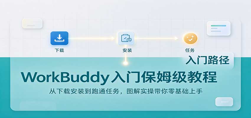 WorkBuddy入门保姆级教程:从下载安装到跑通任务,图解实操带你零基础上手-轻资本网