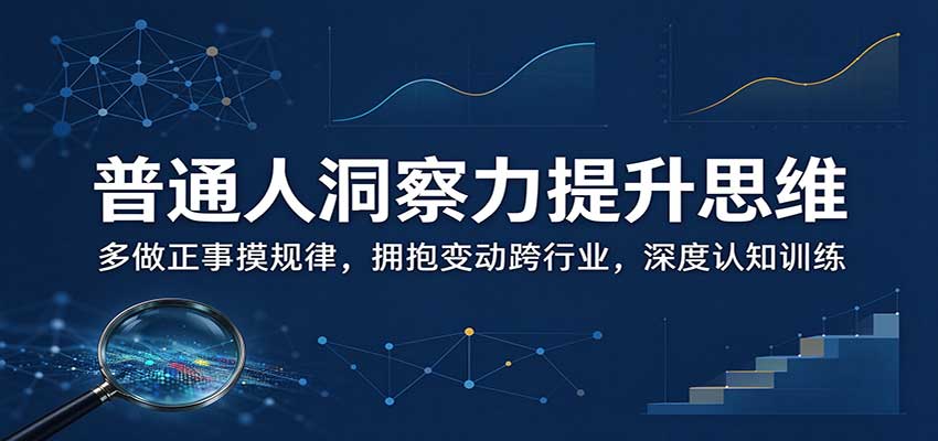 普通人洞察力提升思维:多做正事摸规律,拥抱变动跨行业,深度认知训练-轻资本网