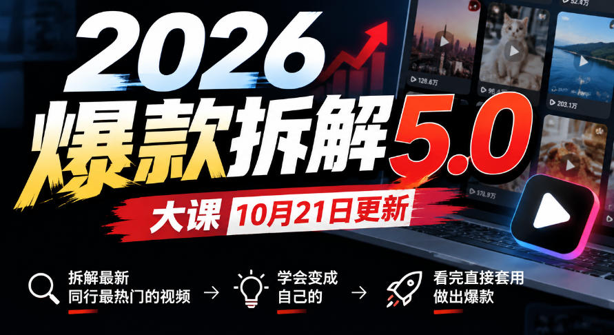 2026爆款拆解5.0大课10月21更新，拆解最新同行最热门的视频，学会变成自己的，看完直接套用做出爆款-轻资本网