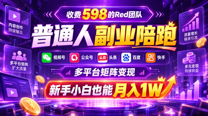 收费598的Red团队普通人副业陪跑，视频号、公众号、头条、百度、快手多平台矩阵变现，新手小白也能月入1W-轻资本网