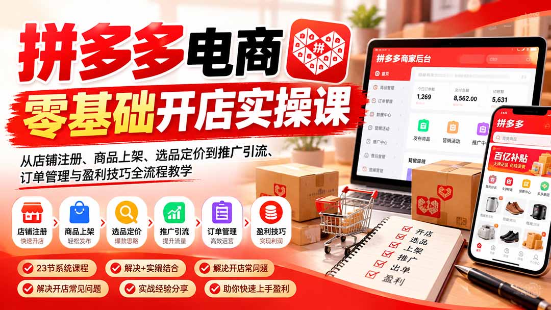 拼多多电商零基础开店实操课：从店铺注册、商品上架、选品定价到推广引流、订单管理与盈利技巧全流程教学-轻资本网