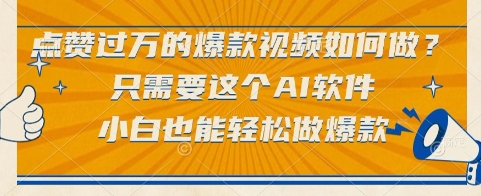 点赞过万的爆款视频如何做？只需要这个AI软件，小白也能轻松做爆款【揭秘】-轻资本网