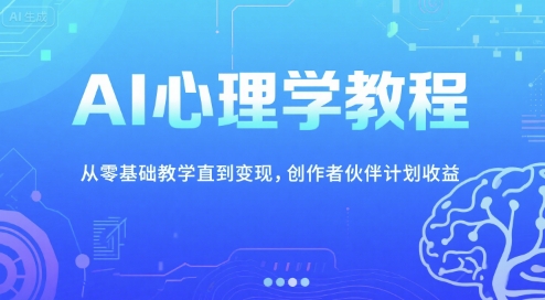 AI心理学教程，从零基础教学直到变现，创作者伙伴计划收益-轻资本网
