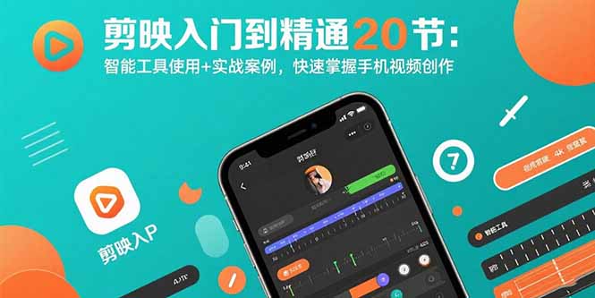 剪映入门到精通20节：智能工具使用+实战案例，快速掌握手机视频创作-轻资本网