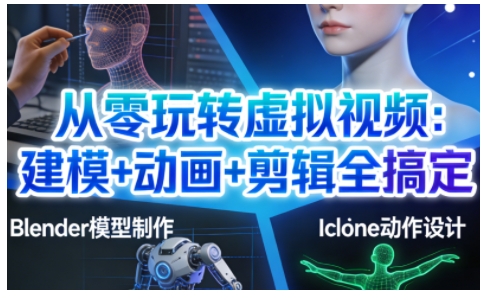 从零玩转虚拟视频：建模+动画+剪辑全搞定，轻松创作出专业级的虚拟视频内容-轻资本网