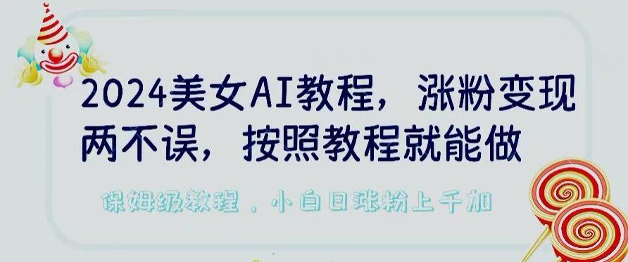 2024美女AI教程，涨粉变现两不误，按照教程制作就能做，平台低概率检测出是AI制作【揭秘】-轻资本网