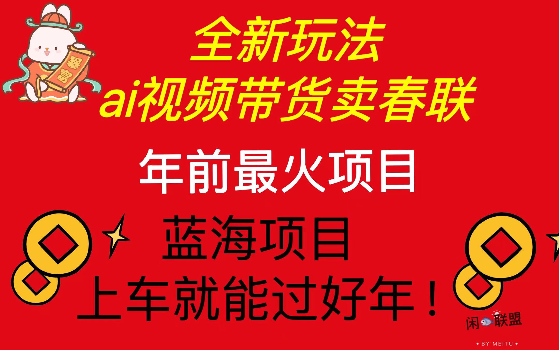 Ai视频带货卖春联全新简单无脑玩法，年前最火爆项目，爆单过好年-轻资本网