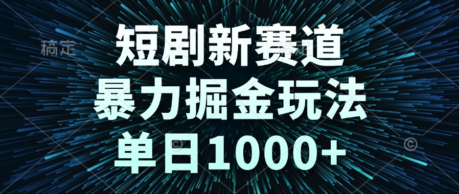 短剧新赛道，暴力掘金玩法，单日1000+-轻资本网