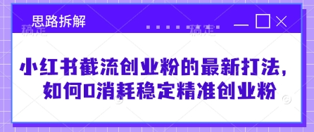 小红书截流创业粉的最新打法，如何0消耗稳定精准创业粉【思路拆解】-轻资本网