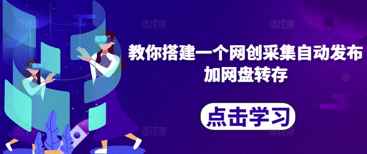 教你搭建一个网创采集自动发布加网盘转存-轻资本网