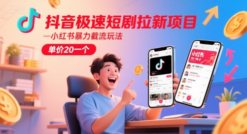 抖音极速短剧拉新项目，小红书暴力截流玩法，单价20一个-轻资本网
