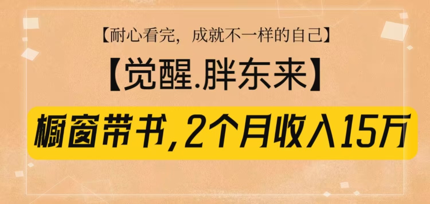 橱窗带书《觉醒，胖东来》，2个月收入15W，没难度只照做！-轻资本网