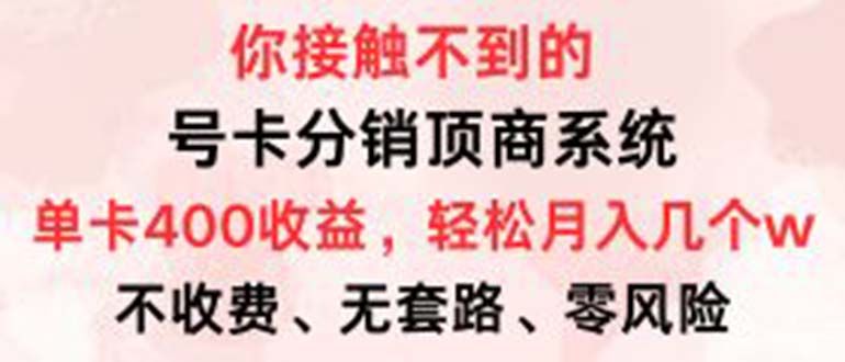 号卡分销顶商系统，单卡400+收益。0门槛免费领，月入几W超轻松！-轻资本网