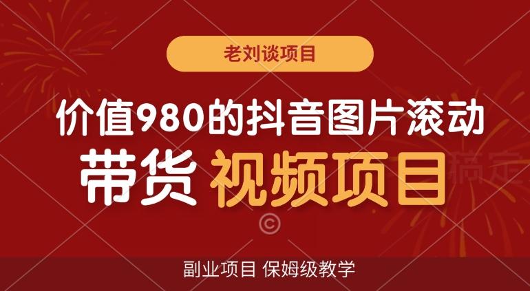 价值980的抖音图片滚动带货视频副业项目，保姆级教学【揭秘】-轻资本网