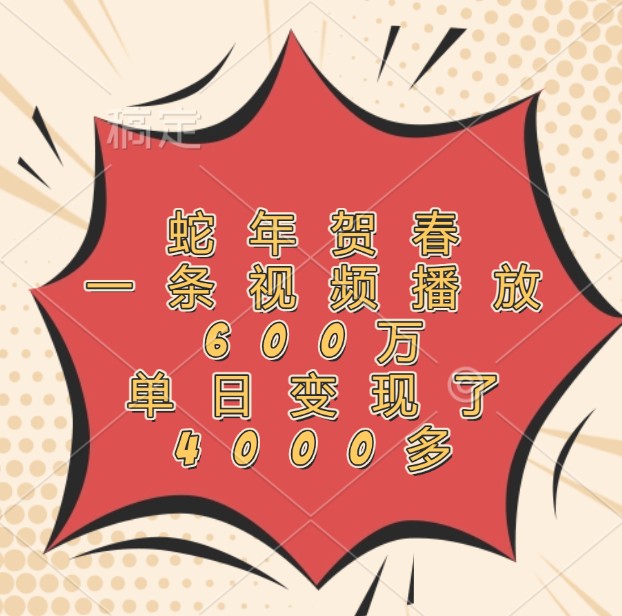 蛇年贺春，一条视频播放600万，单日变现了4000多-轻资本网