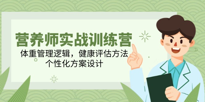 营养师实战训练营，体重管理逻辑，健康评估方法，个性化方案设计-轻资本网