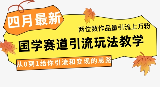 4月最新，国学赛道引流玩法教学，两位数作品量引流上万粉，从0到1给你引流和变现的思路-轻资本网
