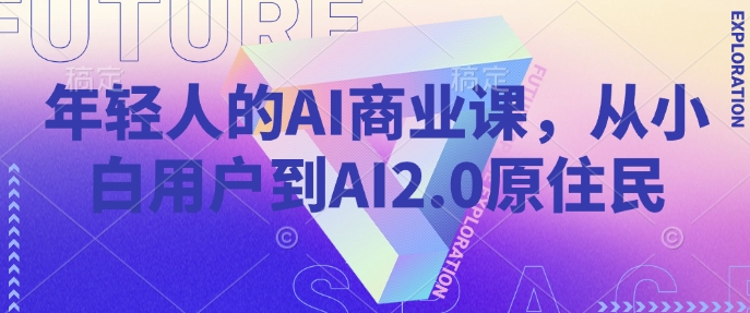 年轻人的AI商业课，从小白用户到AI2.0原住民-轻资本网