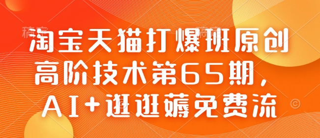 淘宝天猫打爆班原创高阶技术第65期，AI+逛逛薅免费流-轻资本网