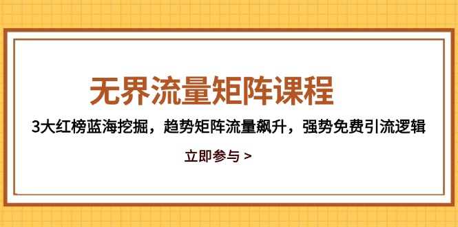 无界流量矩阵课程，3大红榜蓝海挖掘，趋势矩阵流量飙升，强势免费引流逻辑-轻资本网