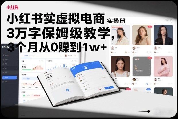 小红书虚拟电商实操手册，3万字保姆级教学，3个月从0賺到1w+-轻资本网