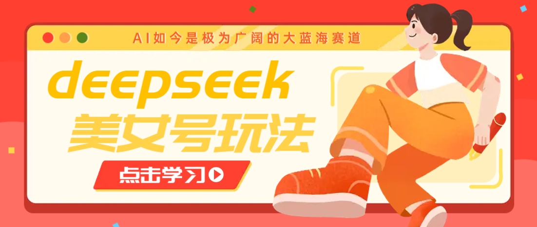 借助deepseek创作出各种风格的美女视频,7天快速涨粉,多种变现月入万元-轻资本网