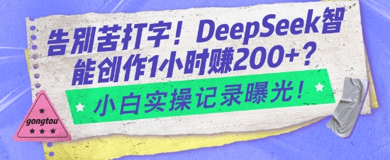 告别苦打字！DeepSeek智能创作1小时入2张？小白实操记录曝光-轻资本网