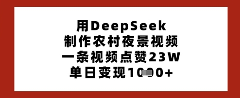 用DeepSeek制作农村夜景视频，一条视频点赞23W，单日变现多张-轻资本网
