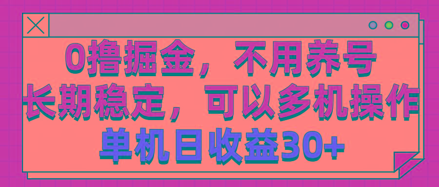 0撸掘金，不用养号，长期稳定，可以多机操作，单机日收益30+-轻资本网
