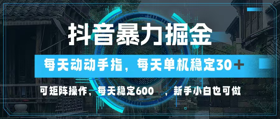 抖音暴力掘金，动动手指就可以，单机30+，可矩阵操作，每天稳定600+，…-轻资本网