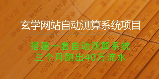 玄学网站自动测算系统项目：搭建一套自动测算系统，三个月跑出40万流水-轻资本网