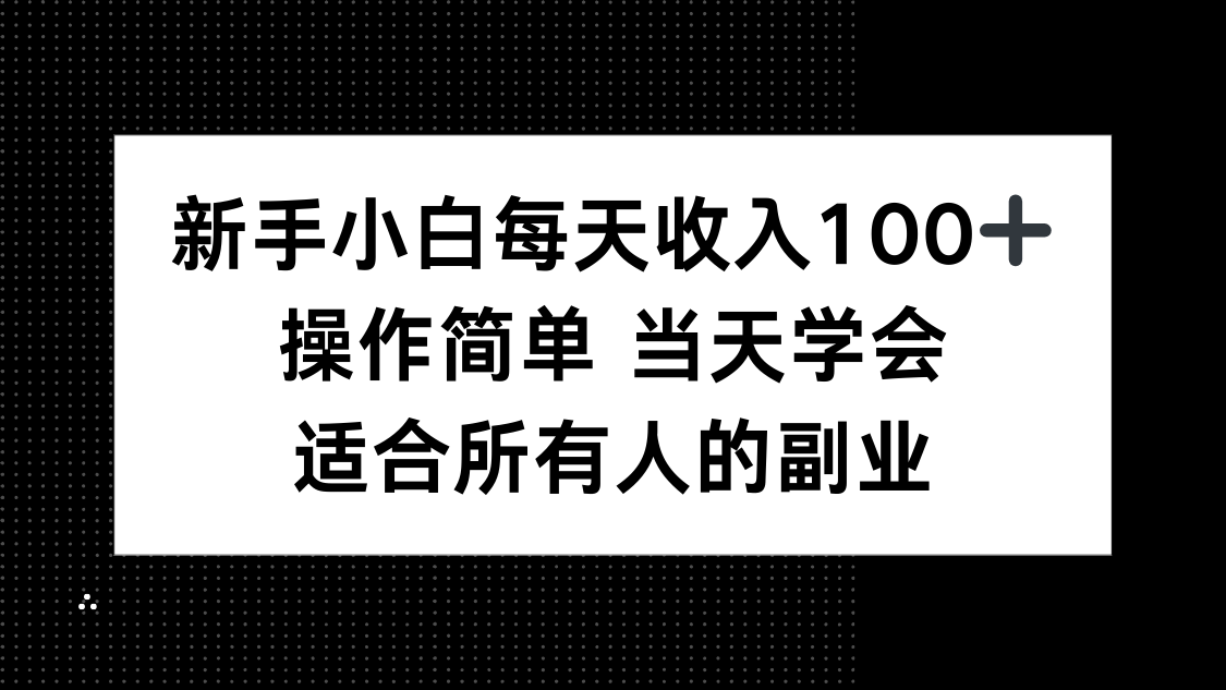 新手小白每天收入100+，操作简单 当天学会 ，适合所有人的副业-轻资本网