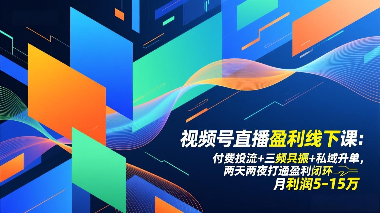 视频号直播盈利线下课：付费投流+三频共振+私域升单，两天两夜打通盈利闭环，月利润5-15万-轻资本网