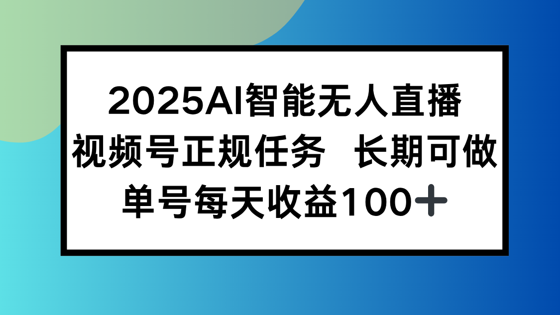2025AI智能无人直播新玩法，视频号长期稳定任务，单日平均收益100+-轻资本网