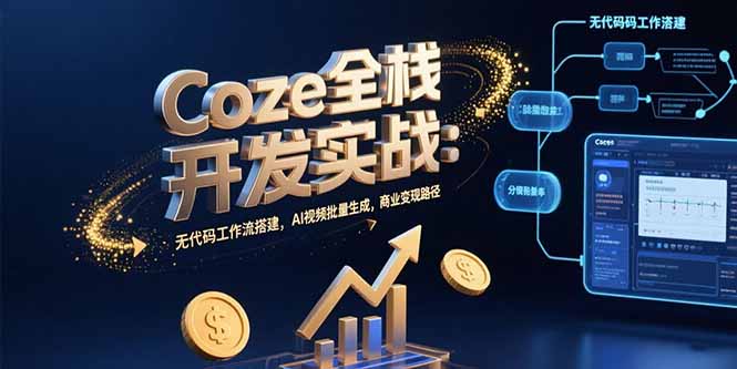 Coze全栈开发实战：无代码工作流搭建，AI视频批量生成，商业变现路径-轻资本网