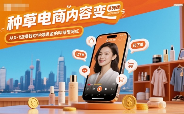 种草电商内容变现系列课，从0-1边賺钱边学做吸金的种草型网红-轻资本网