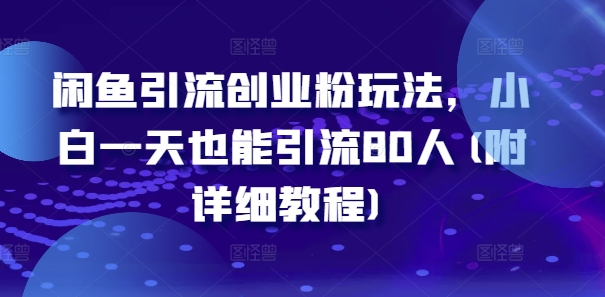 闲鱼引流创业粉玩法，小白一天也能引流80人(附详细教程)-轻资本网