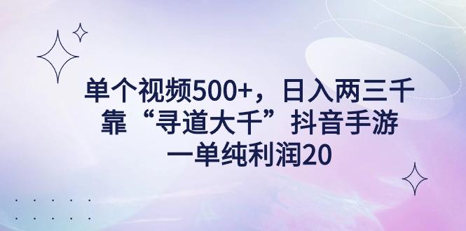 单个视频500+，日入两三千轻轻松松，靠“寻道大千”抖音手游，一单纯利...-轻资本网