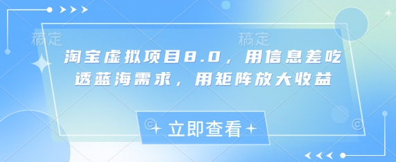 淘宝虚拟项目8.0，用信息差吃透蓝海需求，用矩阵放大收益-轻资本网