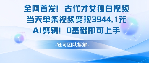 全网首发！古代才女独白视频，当天单条视频变现1k，AI剪辑0基础即可上手-轻资本网