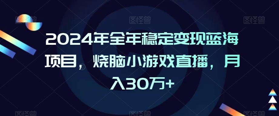 2024年全年稳定变现蓝海项目，烧脑小游戏直播，月入30万+【揭秘】-轻资本网