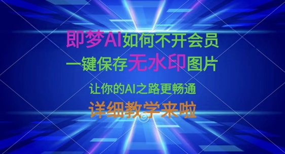 即梦AI如何不开会员，一键保存无水印图片，让你的AI之路更畅通，详细教学来啦-轻资本网