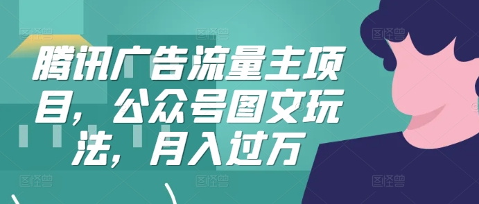 腾讯广告流量主项目，公众号图文玩法，月入过万-轻资本网