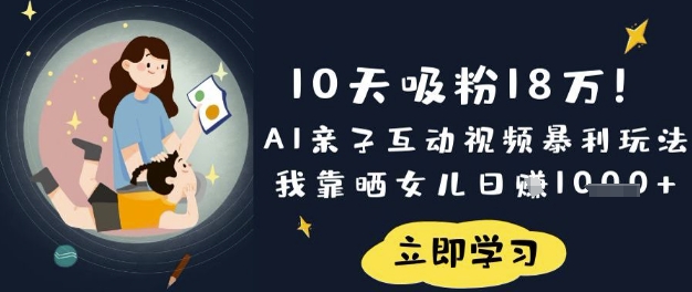 10天吸粉18W！AI亲子互动视频暴利玩法，我靠晒女儿日入数张-轻资本网